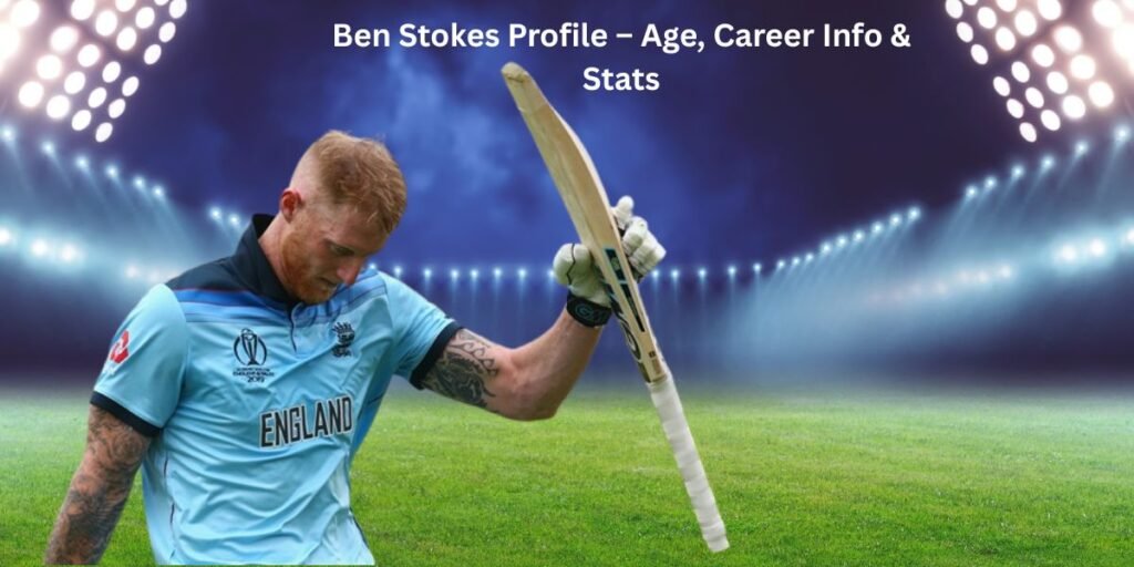 Ben Stokes Profile – Age, Career Info & Stats